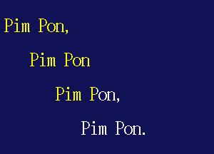 Pim Pon,

Pim Pon

Pim Pon,

Pim Pon.