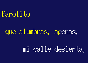 Farolito

que alumbras, apenas,

mi calle desierta,