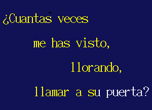 gCuantas veces
me has visto,

llorando,

llamar a su puerta?