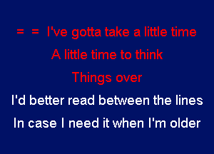 I'd better read between the lines

In case I need it when I'm older