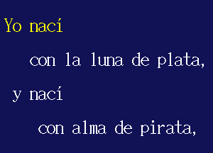 Yo naci

con la luna de plata,

y naci

con alma de pirata,