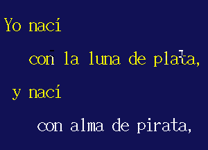 Yo naci

con la luna de plaia,

y naci

con alma de pirata,