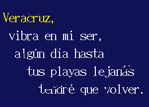 VeraCrUz
vibra en mi ser,
algan dia hasta
tus playas lejanas

tcndr que volver.