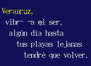 Veraeruz,
vibr ha gi ser,

algan dia hasta
tus playas lejanas
tendr que volver.