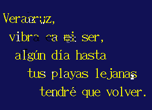 Veraeruz,
vibr ha gi ser,

algan dia hasta
tus playas lejana
tendr que volver.