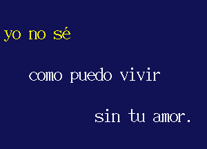 yo no 8

como puedo vivir

sin tu amor.