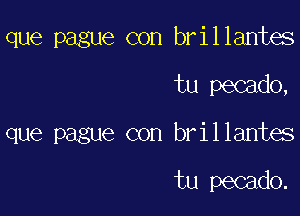 que pague con brillantes

tu pecado,

que pague con brillantes

tu pecado.