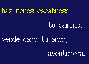 haz memos escabroso

tu camino,

vende caro tu amor,

aventurera.