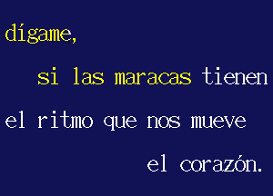 digame,

Si las maracas tienen

el ritmo que nos mueve

el corazOn.