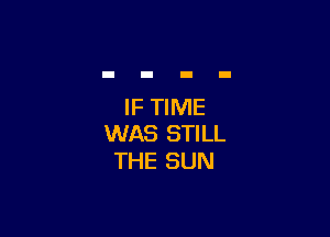 IF TIME

WAS STILL
THE SUN