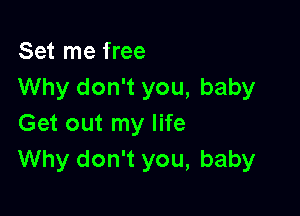 Set me free
Why don't you, baby

Get out my life
Why don't you, baby