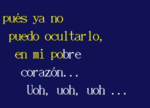 pu s ya no
puedo ocultarlo,

en mi pobre
corazdn...
Uoh, uoh, uoh ...