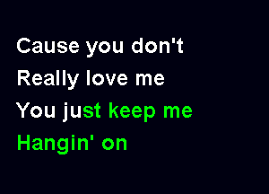 Cause you don't
Really love me

You just keep me
Hangin' on