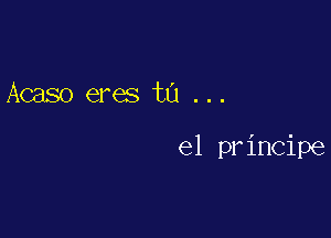 Acaso eres ta ...

el principe