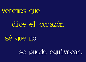 veremos que
dice e1 corazOn

3 2 que no

se puede equivocar.