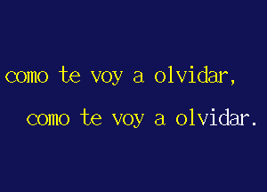 como te voy a olvidar,

como te voy a olvidar.