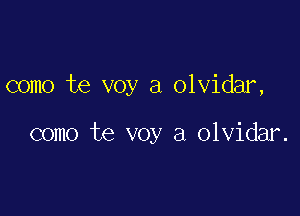 como te voy a olvidar,

como te voy a olvidar.