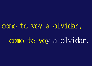 como te voy a olvidar,

como te voy a olvidar.