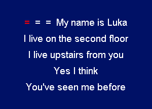 My name is Luka

I live on the second floor

I live upstairs from you
Yes I think

You've seen me before