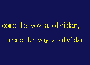 como te voy a olvidar,

como te voy a olvidar.