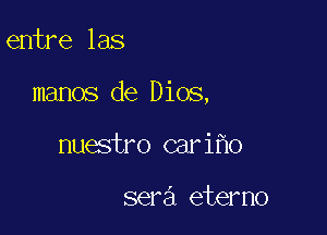 entre las

manos de Dios,

nuestro cari o

sera eterno