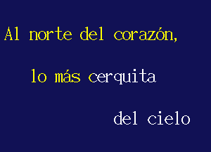 A1 norte del corazbn,

lo mas cerquita

del Cielo