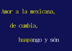 Amor a la mexicana,

de cumbia,

huapango y sOn