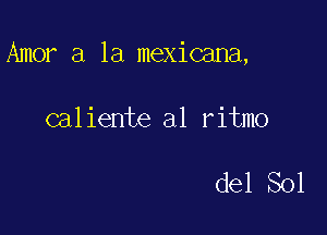 Amor a la mexicana,

caliente a1 ritmo

del Sol