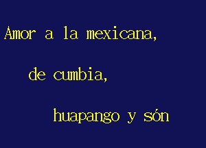 Amor a la mexicana,

de cumbia,

huapango y sOn