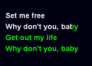 Set me free
Why don't you, baby

Get out my life
Why don't you, baby