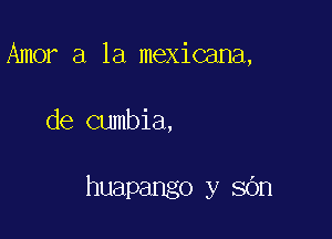 Amor a la mexicana,

de cumbia,

huapango y sOn