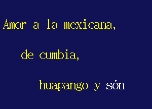Amor a la mexicana,

de cumbia,

huapango y sOn