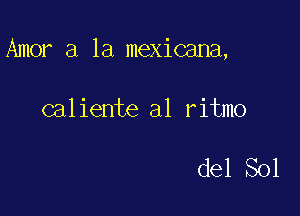 Amor a la mexicana,

caliente a1 ritmo

del Sol