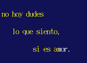 no hoy dudes

lo que siento,

Si es amor.