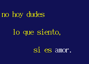 no hoy dudes

lo que siento,

Si es amor.