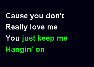 Cause you don't
Really love me

You just keep me
Hangin' on