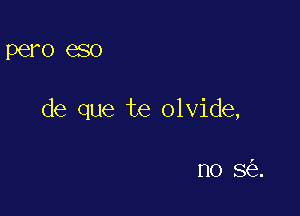 PGI'O eso

de que te olvide,

no 8(5).