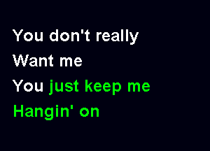 You don't really
Want me

You just keep me
Hangin' on