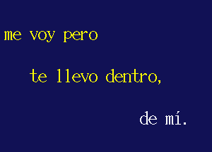 me voy pero

te llevo dentro,

de mi.