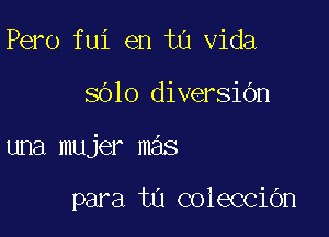 Pero fui en t0 Vida

8610 diversibn

una mujer mas

para tu colecciOn