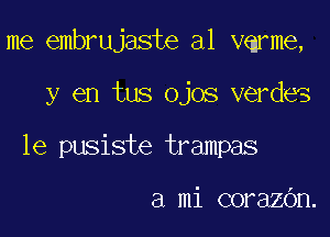 me embrujaste a1 vqrme,

y en tus ojos verdes
1e pusiste trampas

a mi corazbn.