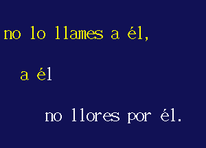 no lo llamas a 621,

a(irl

no 110115 por ('31.