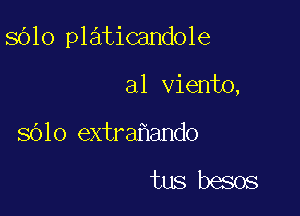 8610 platicandole

a1 viento,
sOlo extra ando

tus besos