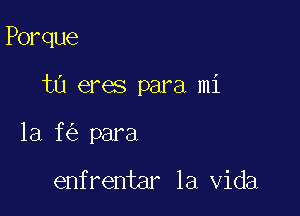 Porque

t0 eres para mi

1a f para

enfrentar la Vida