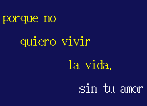 PO? que DO

quiero vivir

la Vida,

sin tu amor