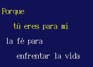 Porque

t0 eres para mi

1a f para

enfrentar la Vida