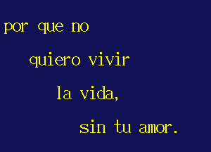 POP que no

quiero vivir

la Vida,

sin tu amor.