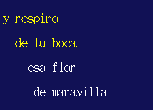 y respiro

de tu boca
esa flor

de maravilla