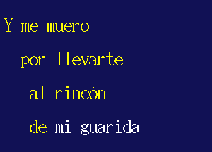 Y me muero
por llevarte

al rincOn

de mi guarida