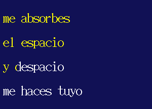 me absorbes

el espacio

y despacio

me haces tuyo